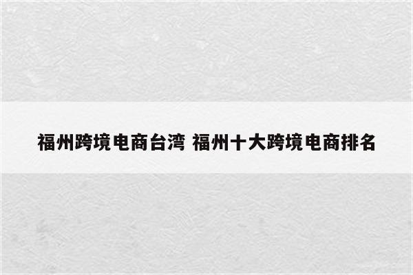 福州跨境电商台湾 福州十大跨境电商排名