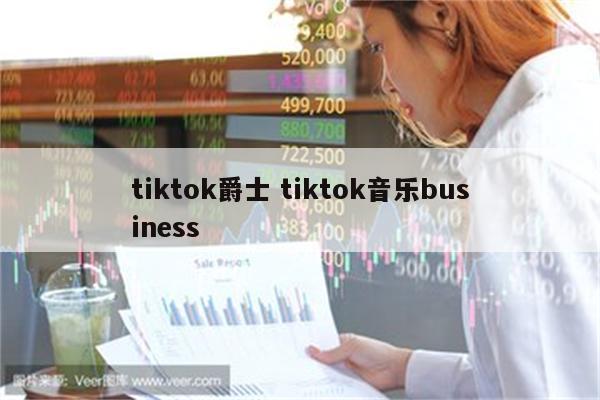 tiktok爵士 tiktok音乐business