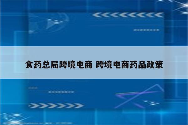 食药总局跨境电商 跨境电商药品政策