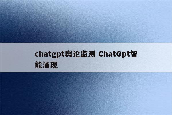 chatgpt舆论监测 ChatGpt智能涌现