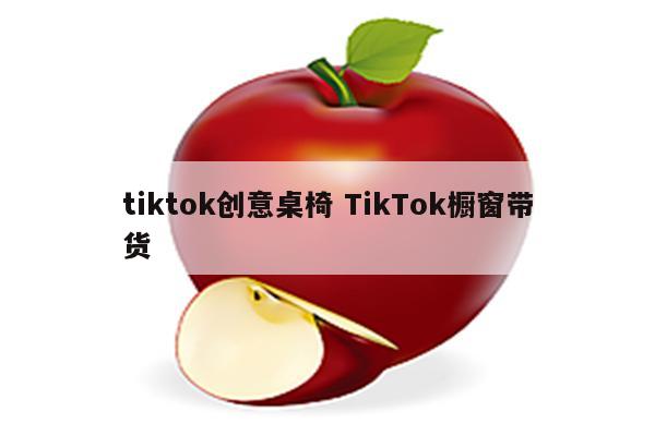 tiktok创意桌椅 TikTok橱窗带货