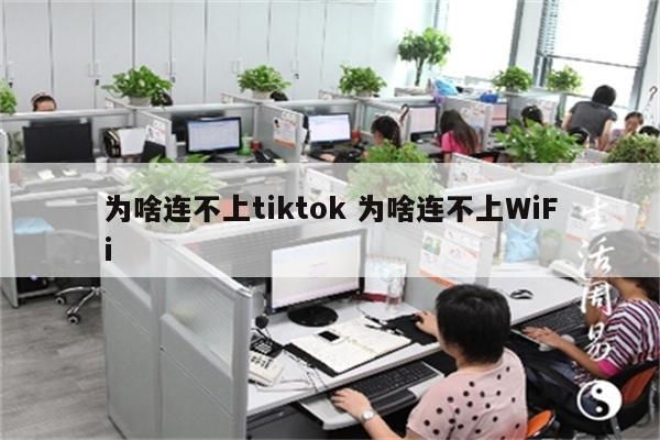 为啥连不上tiktok 为啥连不上WiFi