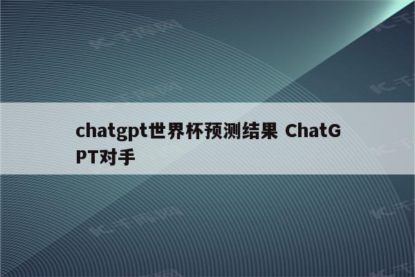chatgpt世界杯预测结果 ChatGPT对手
