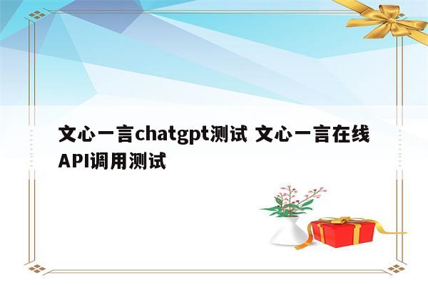 文心一言chatgpt测试 文心一言在线API调用测试