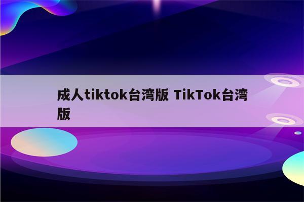 成人tiktok台湾版 TikTok台湾版