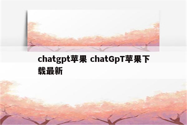 chatgpt苹果 chatGpT苹果下载最新