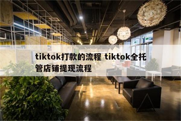 tiktok打款的流程 tiktok全托管店铺提现流程
