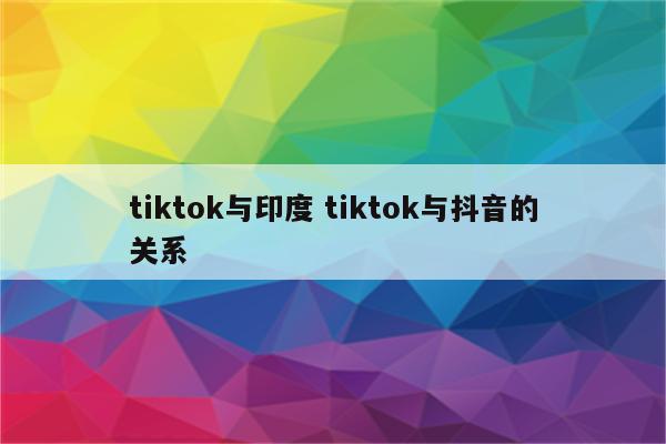 tiktok与印度 tiktok与抖音的关系