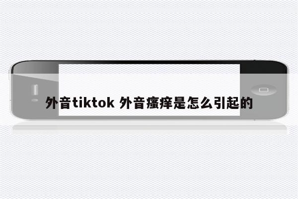 外音tiktok 外音瘙痒是怎么引起的