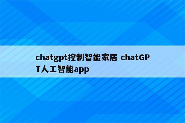 chatgpt控制智能家居 chatGPT人工智能app
