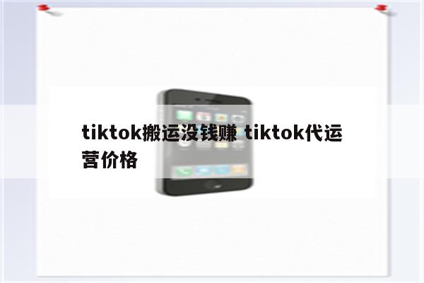 tiktok搬运没钱赚 tiktok代运营价格