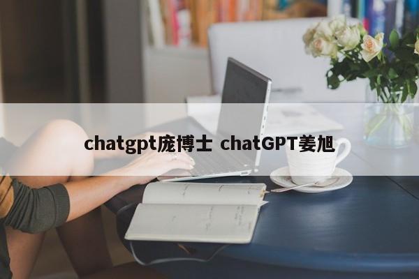 chatgpt庞博士 chatGPT姜旭