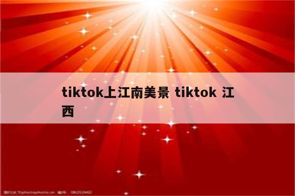 tiktok上江南美景 tiktok 江西