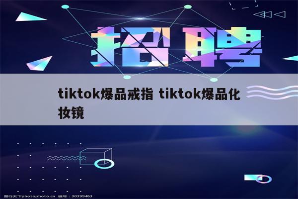 tiktok爆品戒指 tiktok爆品化妆镜