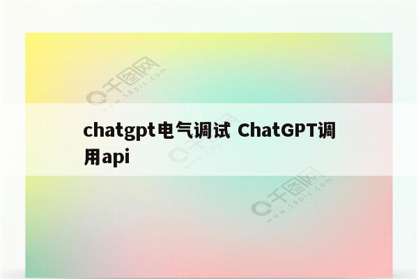 chatgpt电气调试 ChatGPT调用api