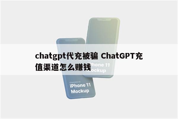 chatgpt代充被骗 ChatGPT充值渠道怎么赚钱