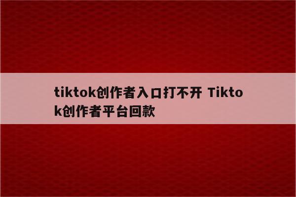 tiktok创作者入口打不开 Tiktok创作者平台回款