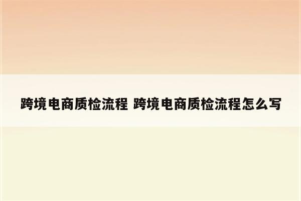 跨境电商质检流程 跨境电商质检流程怎么写