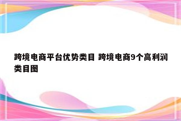 跨境电商平台优势类目 跨境电商9个高利润类目图