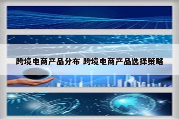 跨境电商产品分布 跨境电商产品选择策略