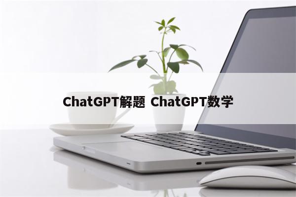ChatGPT解题 ChatGPT数学
