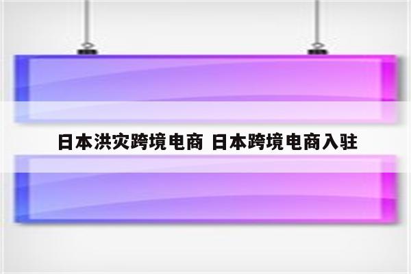 日本洪灾跨境电商 日本跨境电商入驻