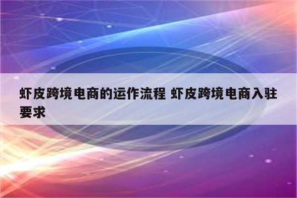 虾皮跨境电商的运作流程 虾皮跨境电商入驻要求