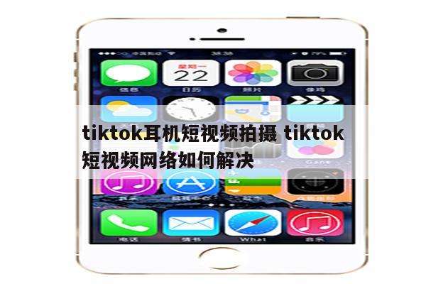 tiktok耳机短视频拍摄 tiktok短视频网络如何解决