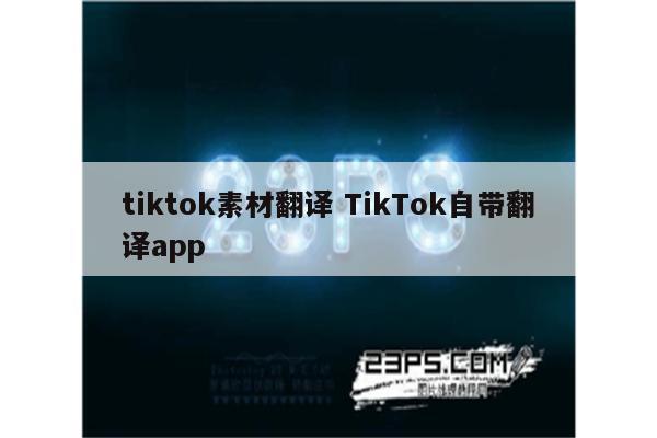 tiktok素材翻译 TikTok自带翻译app