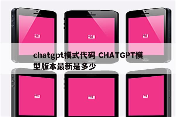 chatgpt模式代码 CHATGPT模型版本最新是多少