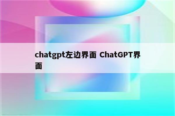 chatgpt左边界面 ChatGPT界面