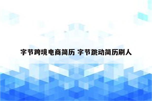 字节跨境电商简历 字节跳动简历刷人