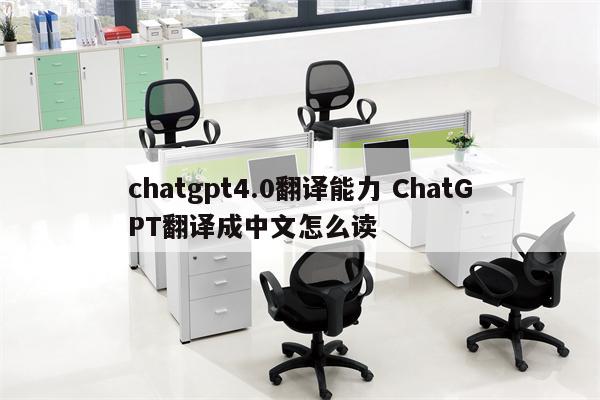 chatgpt4.0翻译能力 ChatGPT翻译成中文怎么读