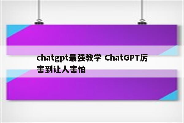 chatgpt最强教学 ChatGPT厉害到让人害怕