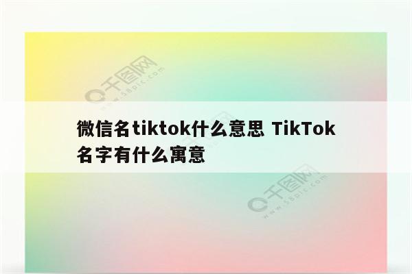 微信名tiktok什么意思 TikTok名字有什么寓意