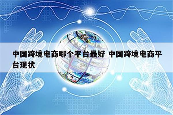 中国跨境电商哪个平台最好 中国跨境电商平台现状