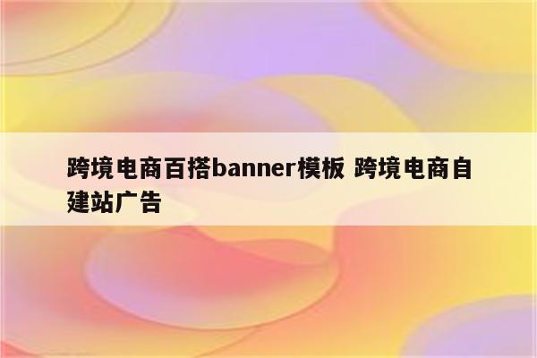 跨境电商百搭banner模板 跨境电商自建站广告