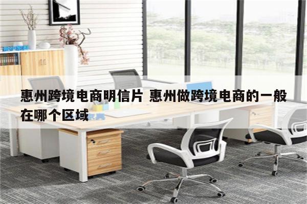 惠州跨境电商明信片 惠州做跨境电商的一般在哪个区域