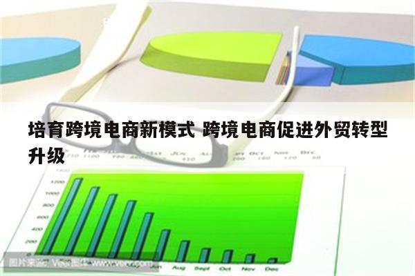 培育跨境电商新模式 跨境电商促进外贸转型升级