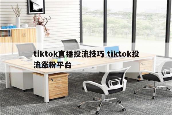 tiktok直播投流技巧 tiktok投流涨粉平台