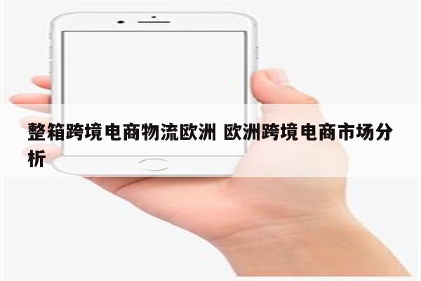 整箱跨境电商物流欧洲 欧洲跨境电商市场分析