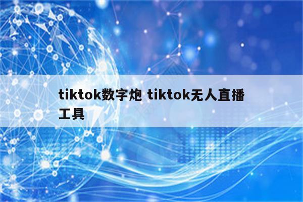 tiktok数字炮 tiktok无人直播工具