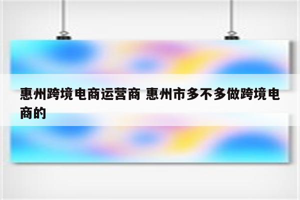 惠州跨境电商运营商 惠州市多不多做跨境电商的