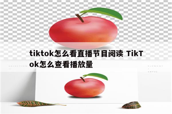 tiktok怎么看直播节目阅读 TikTok怎么查看播放量
