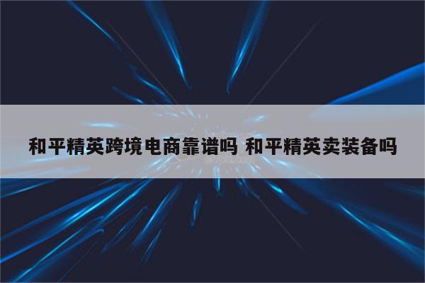 和平精英跨境电商靠谱吗 和平精英卖装备吗