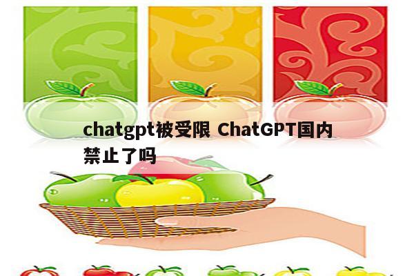chatgpt被受限 ChatGPT国内禁止了吗
