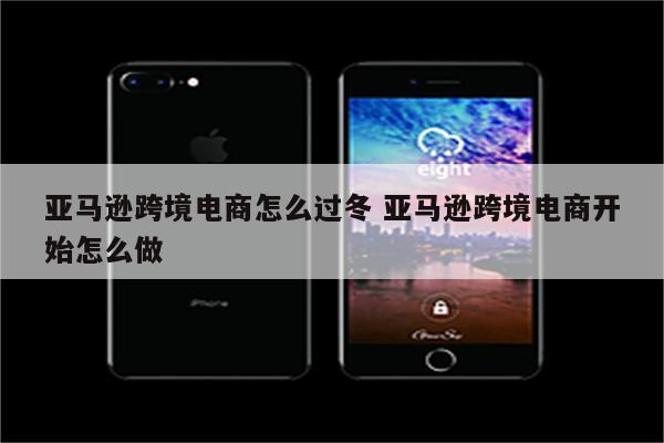 亚马逊跨境电商怎么过冬 亚马逊跨境电商开始怎么做