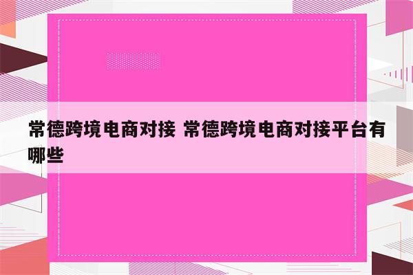 常德跨境电商对接 常德跨境电商对接平台有哪些