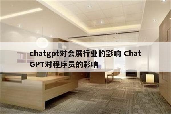 chatgpt对会展行业的影响 ChatGPT对程序员的影响