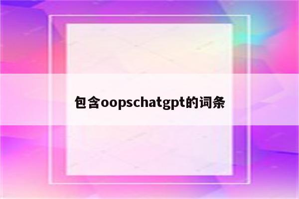 包含oopschatgpt的词条